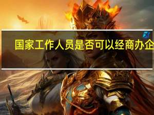 国家工作人员是否可以经商办企业