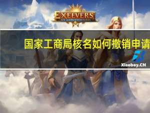 国家工商局核名如何撤销申请（国家工商局核名如何撤销）