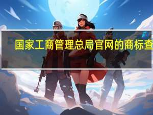 国家工商管理总局官网的商标查询（国家工商管理总局）