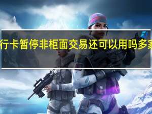国家开发银行银行卡暂停非柜面交易还可以用吗 多家银行暂停无卡存取款