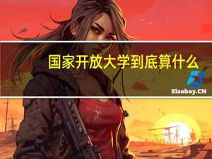 国家开放大学到底算什么