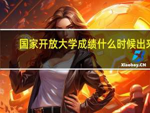 国家开放大学成绩什么时候出来