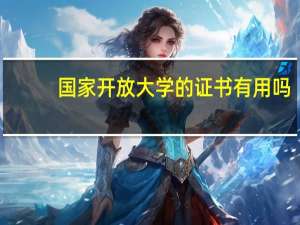 国家开放大学的证书有用吗