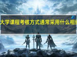 国家开放大学课程考核方式通常采用什么相结合的方式进行