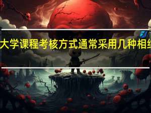 国家开放大学课程考核方式通常采用几种相结合的方式进行
