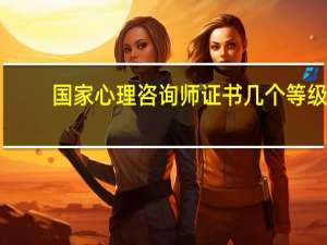 国家心理咨询师证书几个等级