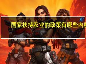 国家扶持农业的政策有哪些内容（国家扶持农业的政策有哪些）