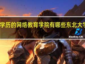 国家承认学历的网络教育学院有哪些 东北大学网络教育学院