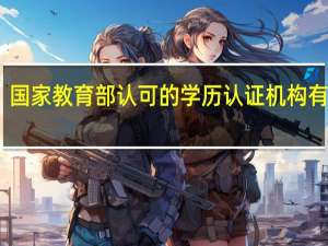 国家教育部认可的学历认证机构有哪些