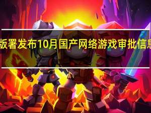 国家新闻出版署发布10月国产网络游戏审批信息共87款游戏获批