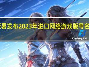 国家新闻出版署发布2023年进口网络游戏版号名单共58款进口游戏