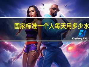 国家标准一个人每天用多少水