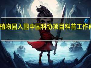 国家植物园入围中国科协项目 科普工作再上新台阶