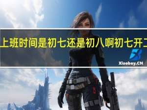 国家法定上班时间是初七还是初八啊 初七开工还是初八开工