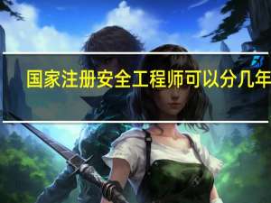 国家注册安全工程师可以分几年考
