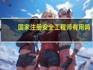 国家注册安全工程师有用吗
