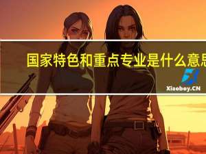 国家特色和重点专业是什么意思