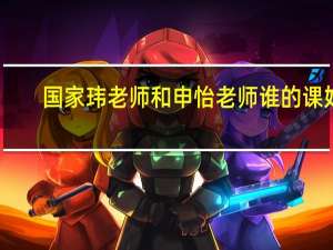 国家玮老师和申怡老师谁的课好（国家玮）