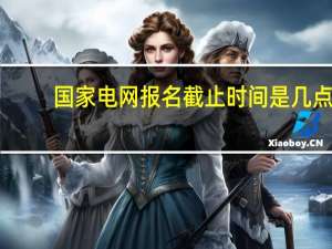 国家电网报名截止时间是几点