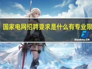 国家电网招聘要求是什么有专业限制吗
