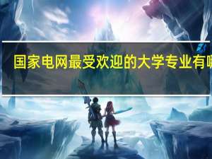 国家电网最受欢迎的大学专业有哪些