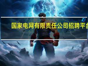 国家电网有限责任公司招聘平台（国网电力公司招聘平台）