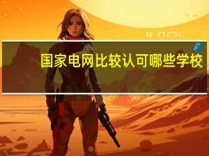 国家电网比较认可哪些学校