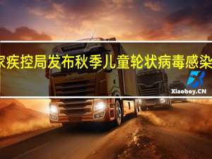 国家疾控局发布秋季儿童轮状病毒感染健康提示