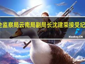 国家矿山安全监察局云南局副局长沈建荣接受纪律审查和监察调查