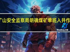 国家矿山安全监察局明确煤矿单班入井（坑）作业人数限员