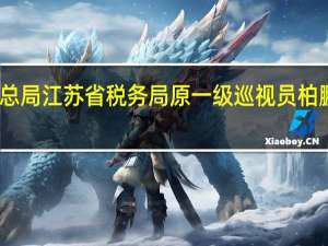 国家税务总局江苏省税务局原一级巡视员柏鹏接受审查调查