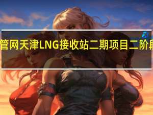 国家管网天津LNG接收站二期项目二阶段工程投产
