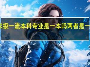 国家级一流本科专业是一本吗 两者是一回事儿吗