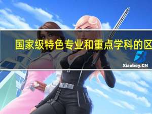 国家级特色专业和重点学科的区别