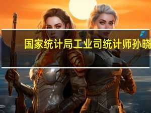 国家统计局工业司统计师孙晓：1-7月电气水行业利润增长加快