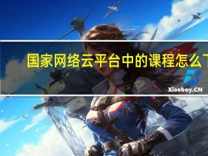 国家网络云平台中的课程怎么下