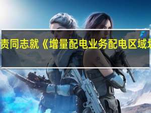国家能源局有关负责同志就《增量配电业务配电区域划分实施办法》答记者问