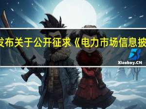 国家能源局综合司发布关于公开征求《电力市场信息披露基本规则（征求意见稿）》意见的通知