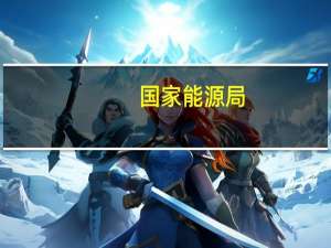 国家能源局：开展新能源及抽水蓄能开发领域不当市场干预行为专项整治工作