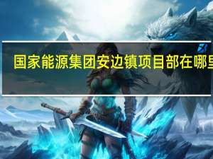 国家能源集团安边镇项目部在哪里啊