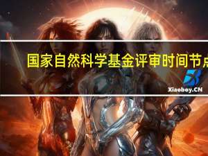国家自然科学基金评审时间节点