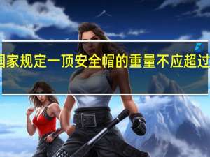 国家规定一顶安全帽的重量不应超过多少克
