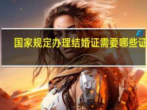 国家规定办理结婚证需要哪些证件