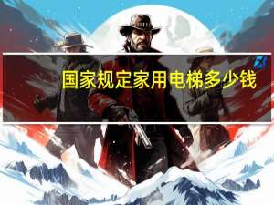 国家规定家用电梯多少钱