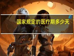 国家规定的医疗期多少天（国家规定的医疗期）