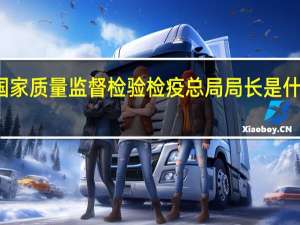 国家质量监督检验检疫总局局长是什么级别（国家质量监督检验检疫总局人事司简介）