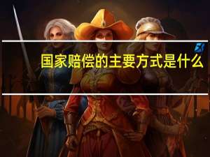 国家赔偿的主要方式是什么