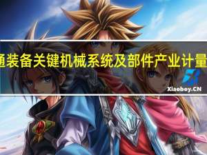 国家轨道交通装备关键机械系统及部件产业计量测试中心获批筹建