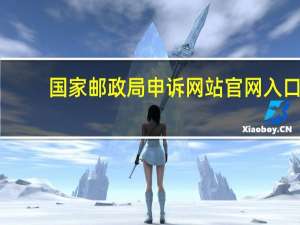 国家邮政局申诉网站官网入口（国家邮政局投诉网站）