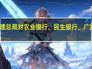 国家金融监督管理总局对农业银行、民生银行、广发银行等开出大额罚单